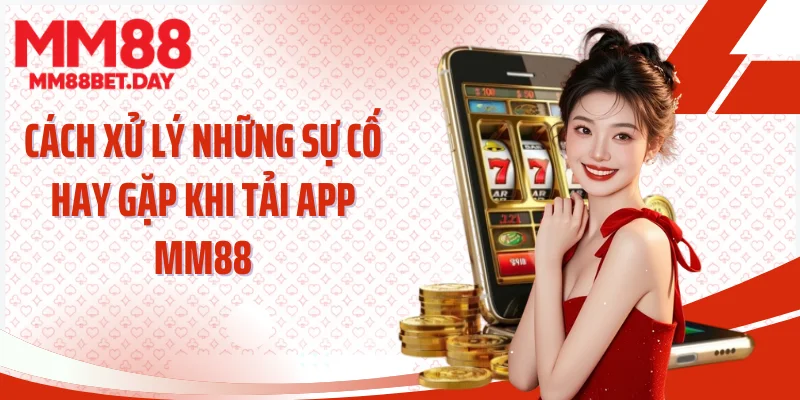 Cách xử lý những sự cố hay gặp khi tải app MM88