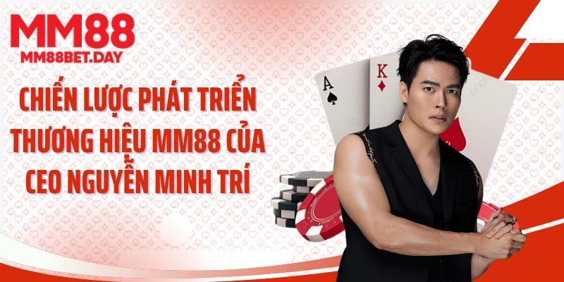 Chiến lược phát triển thương hiệu MM88 của CEO Nguyễn Minh Trí
