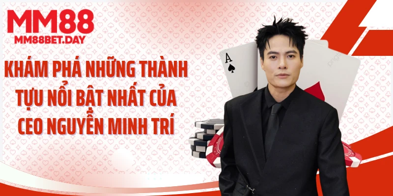Khám phá những thành tựu nổi bật nhất của CEO Nguyễn Minh Trí