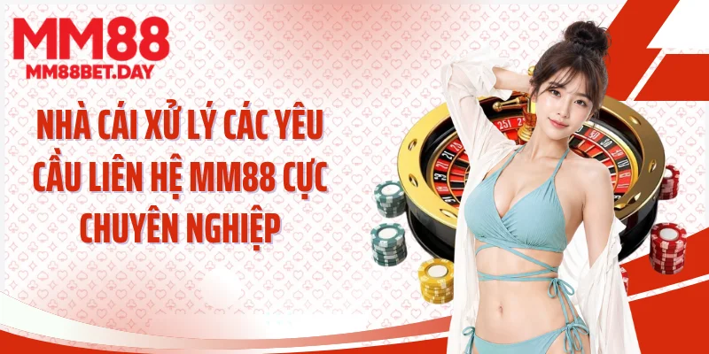 Nhà cái xử lý các yêu cầu liên hệ MM88 cực chuyên nghiệp